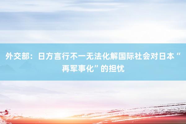 外交部：日方言行不一无法化解国际社会对日本“再军事化”的担忧