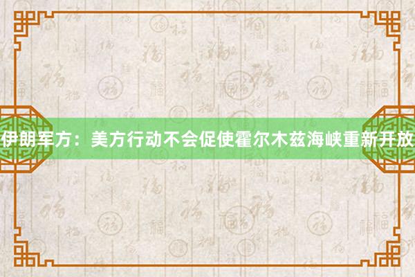伊朗军方：美方行动不会促使霍尔木兹海峡重新开放