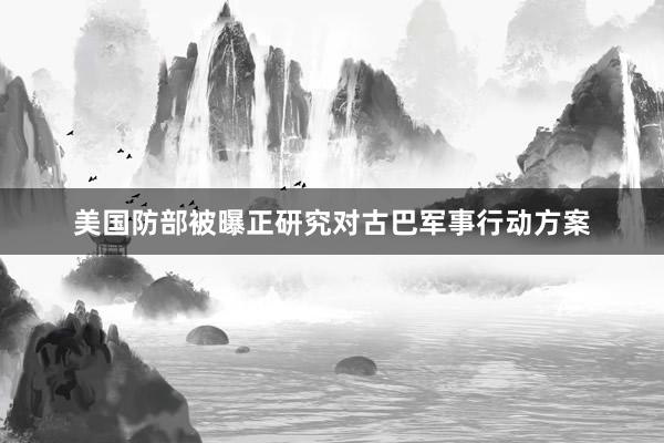 美国防部被曝正研究对古巴军事行动方案