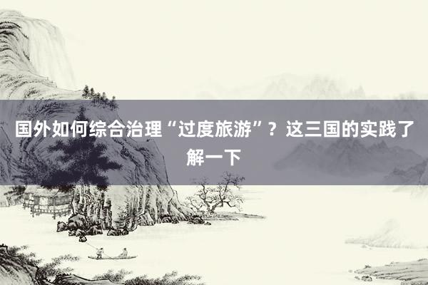 国外如何综合治理“过度旅游”？这三国的实践了解一下