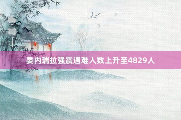 委内瑞拉强震遇难人数上升至4829人