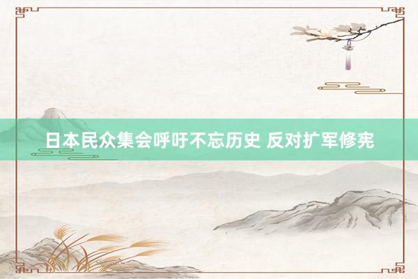 日本民众集会呼吁不忘历史 反对扩军修宪