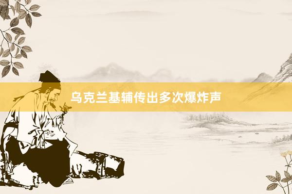 乌克兰基辅传出多次爆炸声