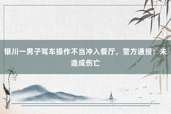 银川一男子驾车操作不当冲入餐厅，警方通报：未造成伤亡