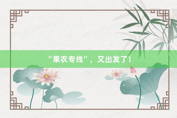 “果农专线”，又出发了！