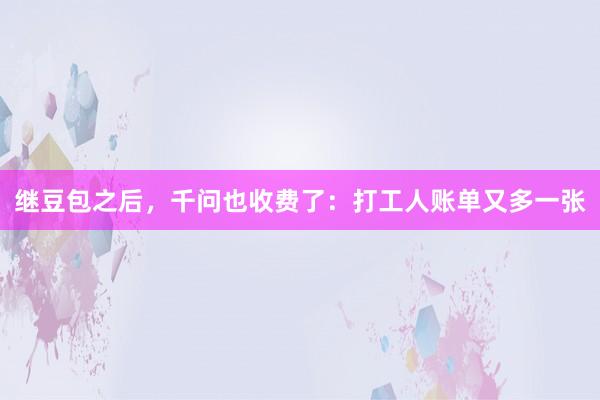 继豆包之后，千问也收费了：打工人账单又多一张