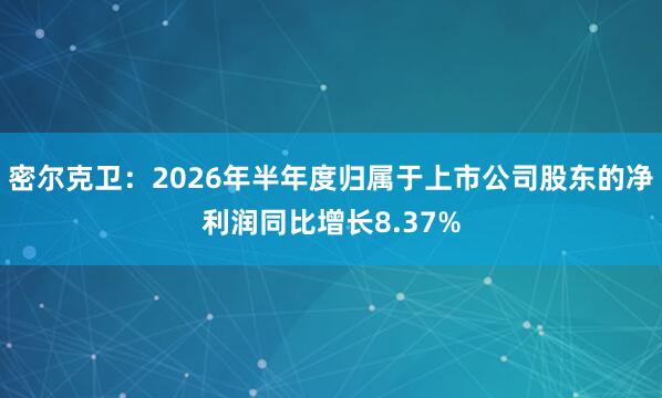 密尔克卫：2026年半年度归属于上市公司股东的净利润同比增长8.37%