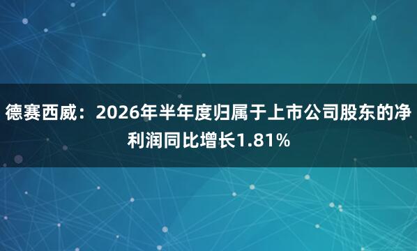 德赛西威：2026年半年度归属于上市公司股东的净利润同比增长1.81%