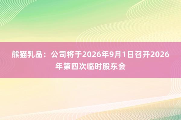 熊猫乳品：公司将于2026年9月1日召开2026年第四次临时股东会