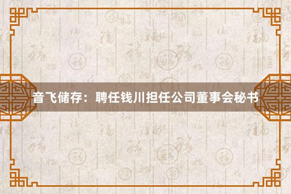 音飞储存：聘任钱川担任公司董事会秘书