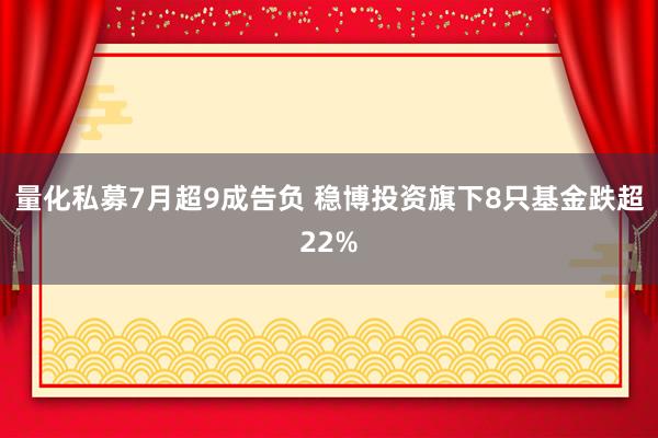 量化私募7月超9成告负 稳博投资旗下8只基金跌超22%