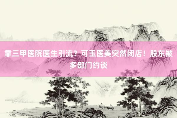 靠三甲医院医生引流？可玉医美突然闭店！股东被多部门约谈