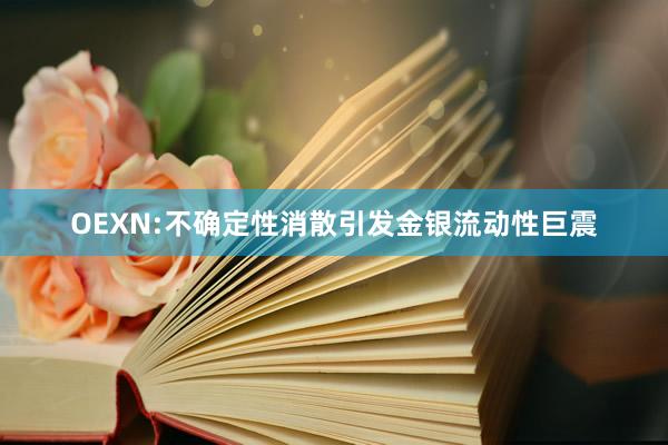 OEXN:不确定性消散引发金银流动性巨震