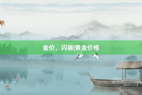 金价，闪崩|黄金价格