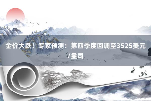 金价大跌！专家预测：第四季度回调至3525美元/盎司