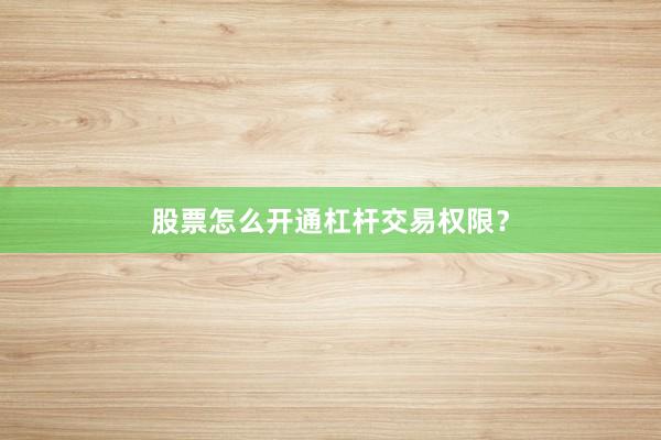 股票怎么开通杠杆交易权限？