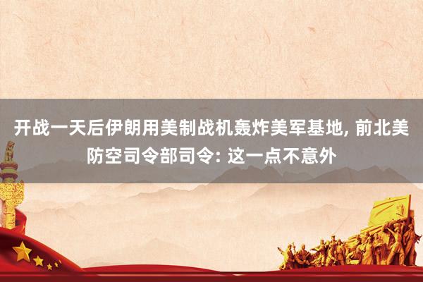 开战一天后伊朗用美制战机轰炸美军基地, 前北美防空司令部司令: 这一点不意外