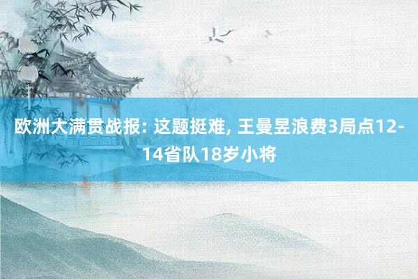 欧洲大满贯战报: 这题挺难, 王曼昱浪费3局点12-14省队18岁小将