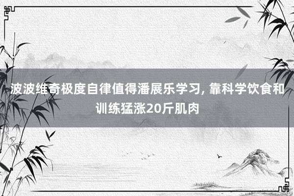 波波维奇极度自律值得潘展乐学习, 靠科学饮食和训练猛涨20斤肌肉