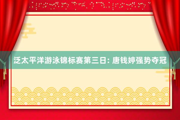 泛太平洋游泳锦标赛第三日: 唐钱婷强势夺冠