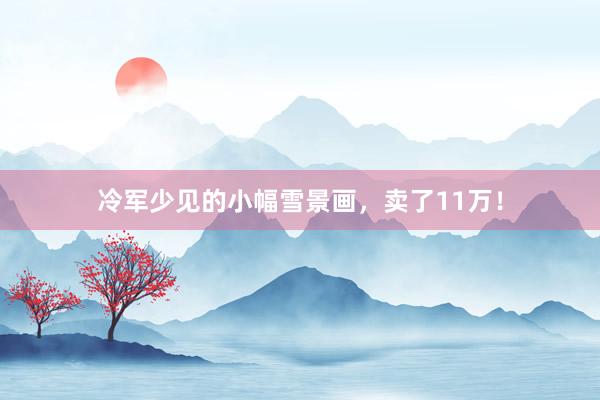 冷军少见的小幅雪景画，卖了11万！