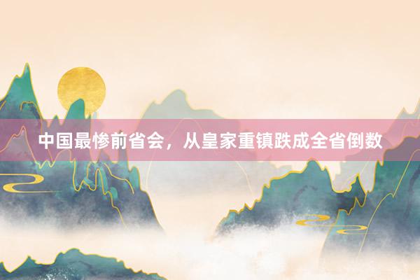 中国最惨前省会，从皇家重镇跌成全省倒数
