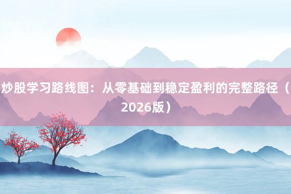 炒股学习路线图：从零基础到稳定盈利的完整路径（2026版）