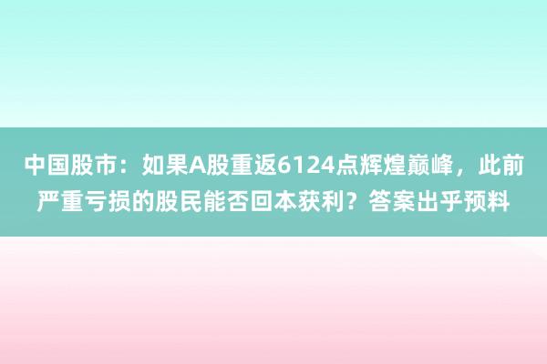 中国股市：如果A股重返6124点辉煌巅峰，此前严重亏损的股民能否回本获利？答案出乎预料