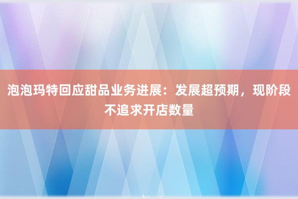 泡泡玛特回应甜品业务进展：发展超预期，现阶段不追求开店数量