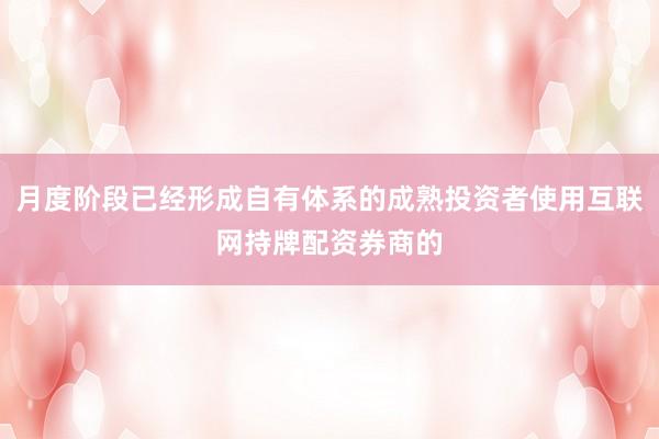 月度阶段已经形成自有体系的成熟投资者使用互联网持牌配资券商的