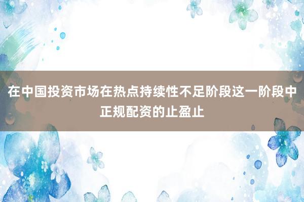 在中国投资市场在热点持续性不足阶段这一阶段中正规配资的止盈止