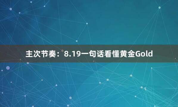 主次节奏：8.19一句话看懂黄金Gold