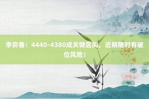 李弈善：4440-4380成关键区间，近期随时有破位风险！