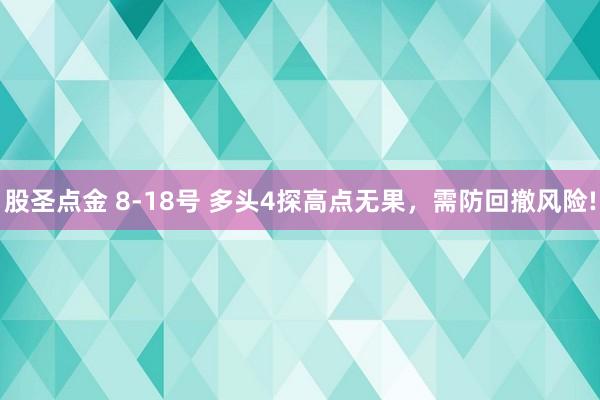 股圣点金 8-18号 多头4探高点无果，需防回撤风险!