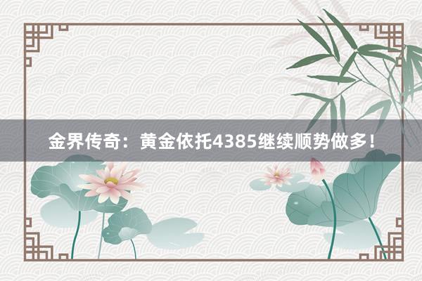 金界传奇：黄金依托4385继续顺势做多！