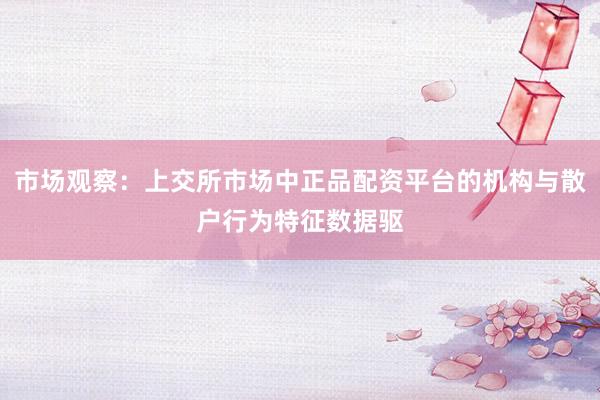 市场观察：上交所市场中正品配资平台的机构与散户行为特征数据驱
