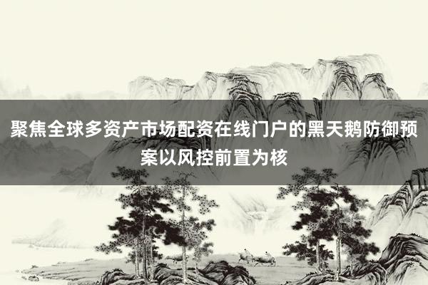 聚焦全球多资产市场配资在线门户的黑天鹅防御预案以风控前置为核