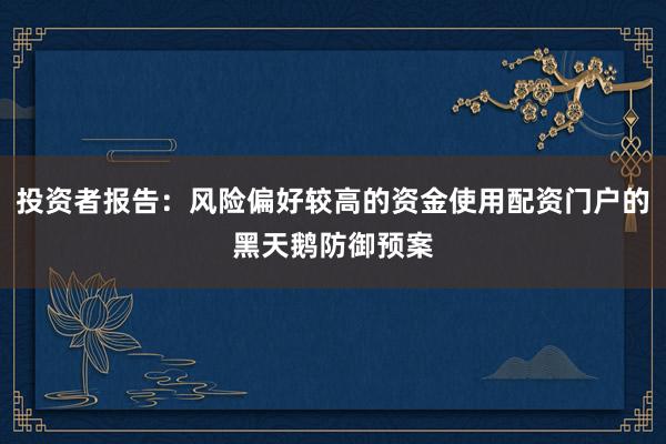 投资者报告：风险偏好较高的资金使用配资门户的黑天鹅防御预案