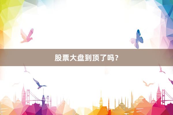 股票大盘到顶了吗？