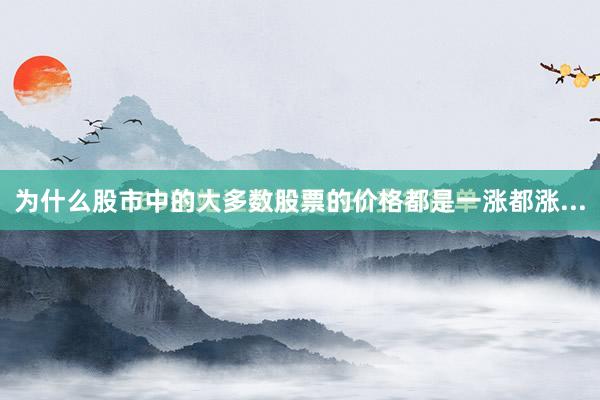 为什么股市中的大多数股票的价格都是一涨都涨...