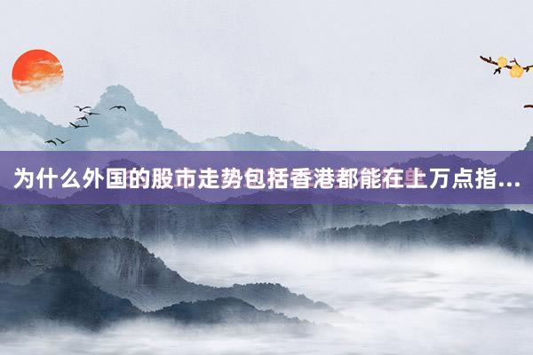 为什么外国的股市走势包括香港都能在上万点指...
