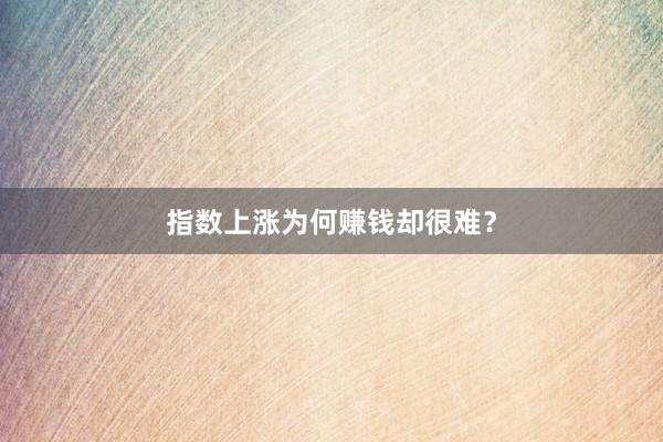 指数上涨为何赚钱却很难？