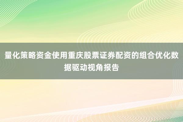量化策略资金使用重庆股票证券配资的组合优化数据驱动视角报告