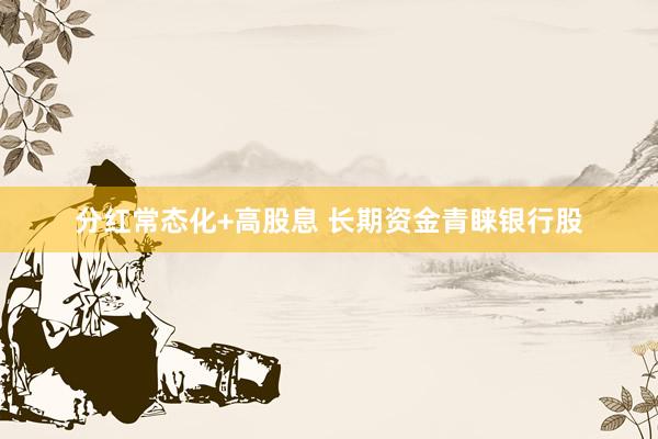 分红常态化+高股息 长期资金青睐银行股
