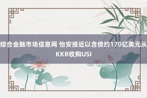 综合金融市场信息网 怡安接近以含债约170亿美元从KKR收购USI