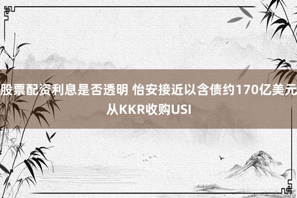 股票配资利息是否透明 怡安接近以含债约170亿美元从KKR收购USI