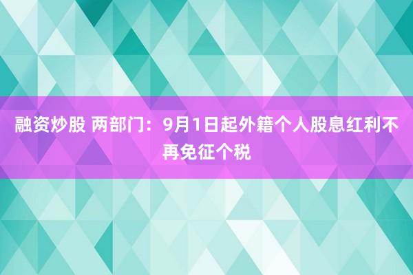 融资炒股 两部门：9月1日起外籍个人股息红利不再免征个税