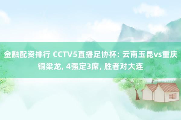 金融配资排行 CCTV5直播足协杯: 云南玉昆vs重庆铜梁龙, 4强定3席, 胜者对大连