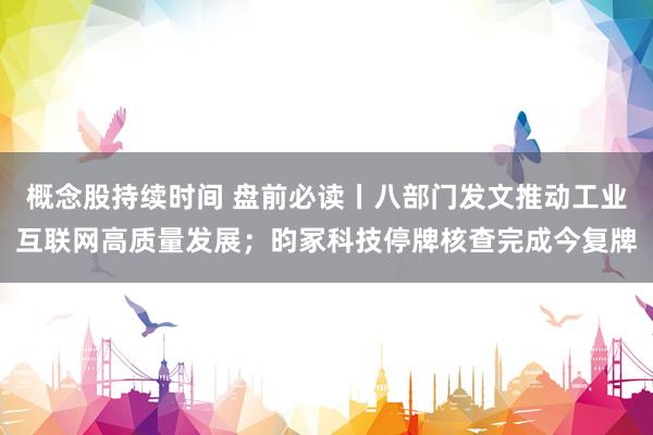 概念股持续时间 盘前必读丨八部门发文推动工业互联网高质量发展；昀冢科技停牌核查完成今复牌