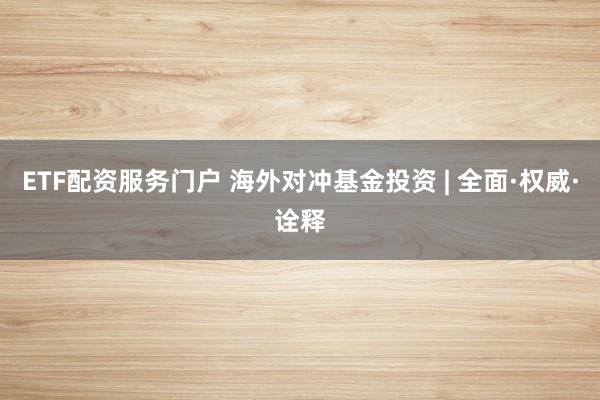 ETF配资服务门户 海外对冲基金投资 | 全面·权威·诠释